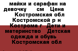 майки и сарафан на девочку 140 см › Цена ­ 100 - Костромская обл., Костромской р-н, Кострома г. Дети и материнство » Детская одежда и обувь   . Костромская обл.